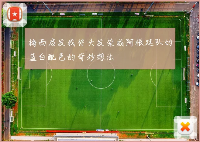 梅西启发我将头发染成阿根廷队的蓝白配色的奇妙想法