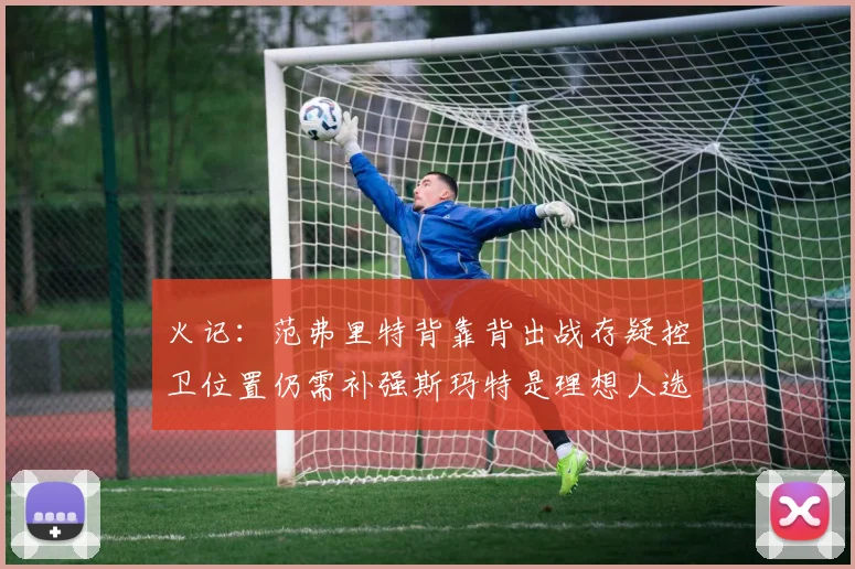 火记：范弗里特背靠背出战存疑控卫位置仍需补强斯玛特是理想人选
