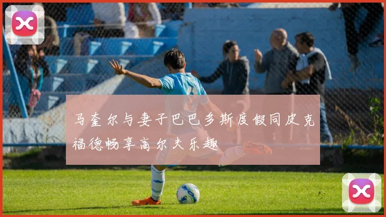 马奎尔与妻子巴巴多斯度假同皮克福德畅享高尔夫乐趣