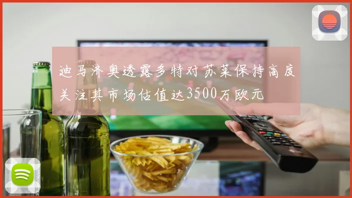 迪马济奥透露多特对苏莱保持高度关注其市场估值达3500万欧元