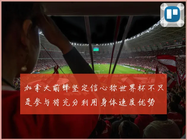 加拿大前锋坚定信心称世界杯不只是参与将充分利用身体速度优势