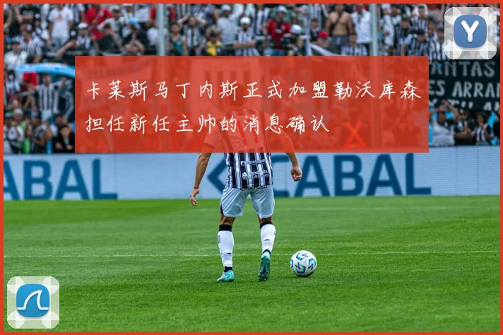 卡莱斯马丁内斯正式加盟勒沃库森担任新任主帅的消息确认