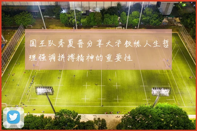国王队秀夏普分享大学教练人生哲理强调拼搏精神的重要性