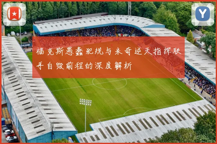 福克斯愚蠢犯规与米奇逆天指挥联手自毁前程的深度解析